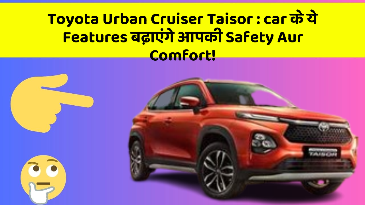Toyota Urban Cruiser Taisor : car के ये Features बढ़ाएंगे आपकी Safety Aur Comfort!
