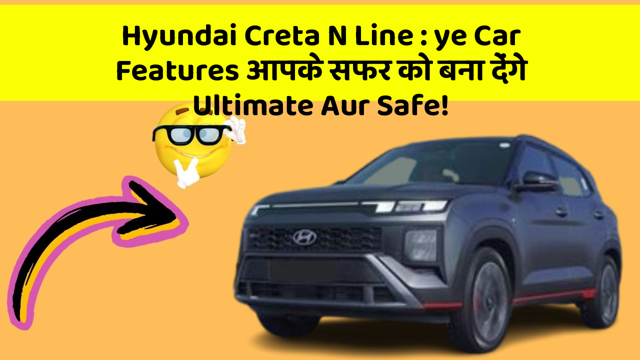 Hyundai Creta N Line : ye Car Features आपके सफर को बना देंगे Ultimate Aur Safe!