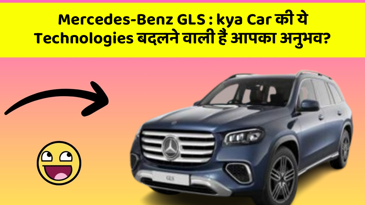 Mercedes-Benz GLS : kya Car की ये Technologies बदलने वाली हैं आपका अनुभव?