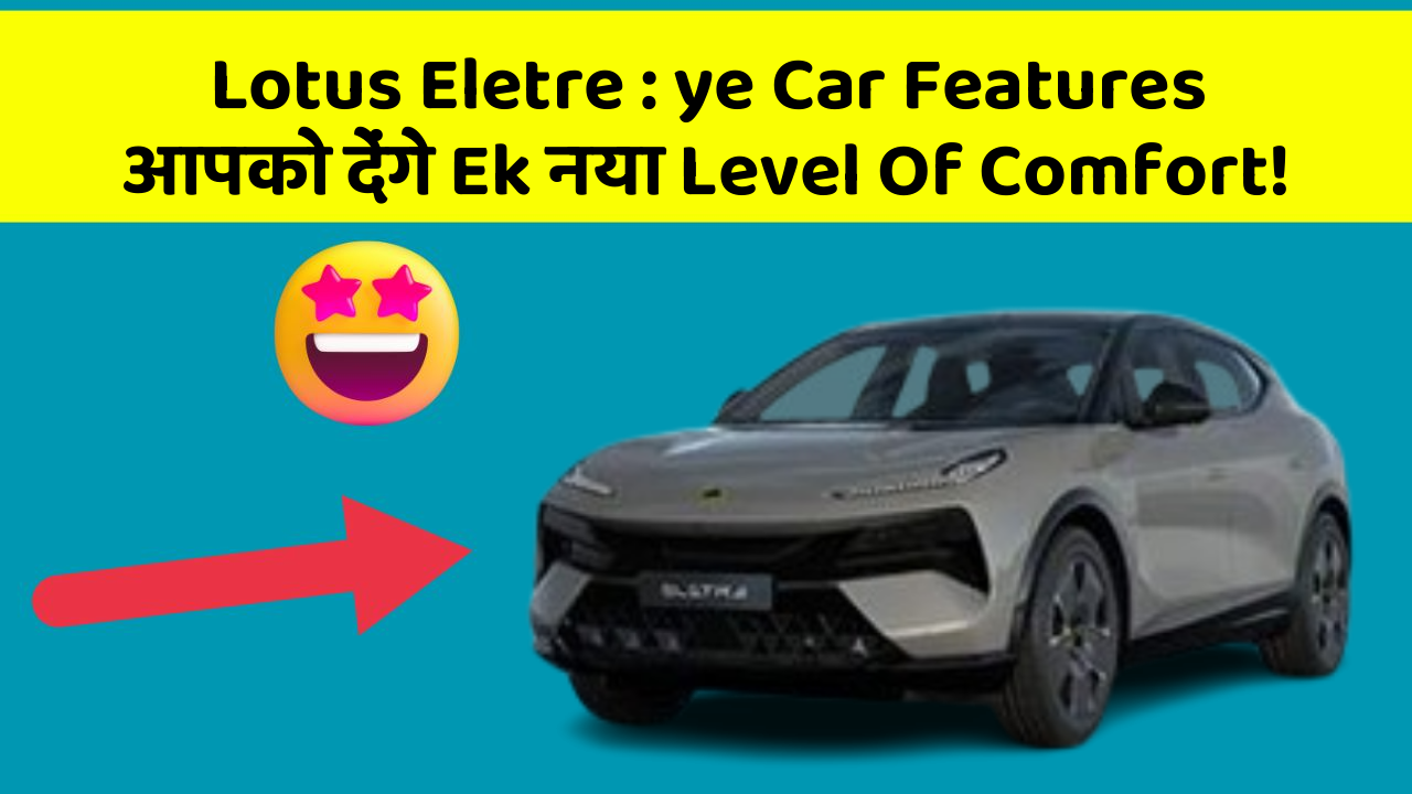 Lotus Eletre: ye Car Features आपको देंगे Ek नया Level Of Comfort!