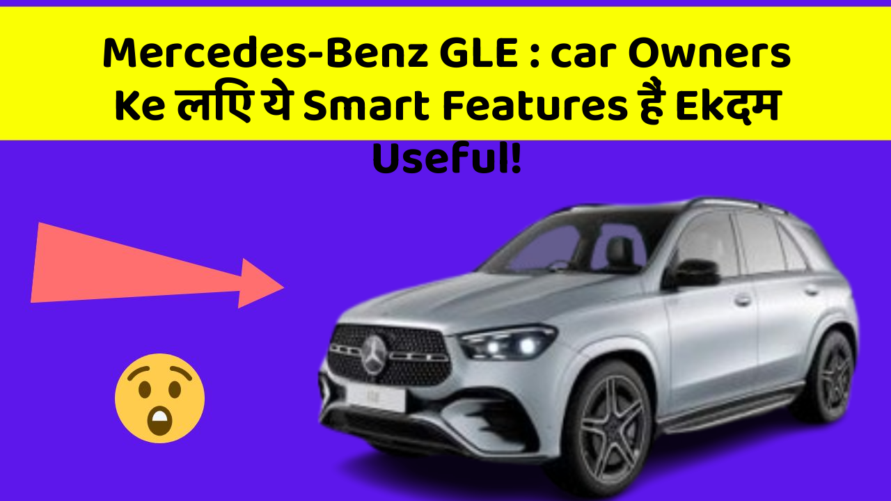 Mercedes-Benz GLE : car Owners Ke लिए ये Smart Features हैं Ekदम Useful!
