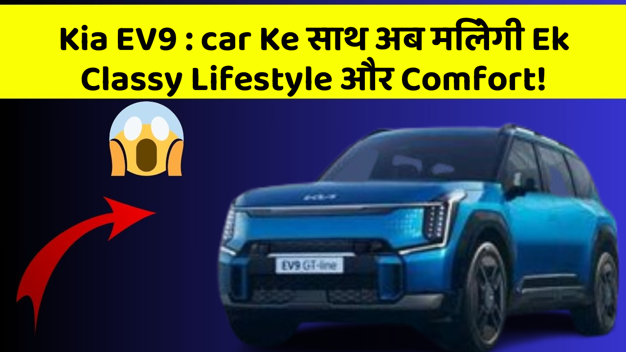 Kia EV9 : car Ke साथ अब मिलेगी Ek Classy Lifestyle और Comfort!