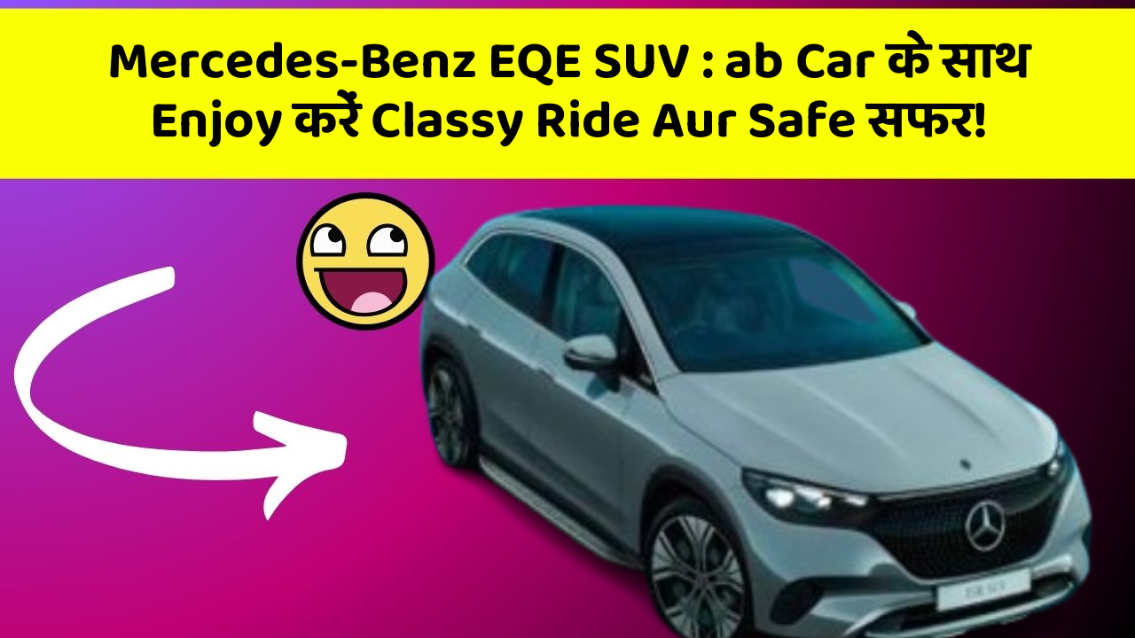 Mercedes-Benz EQE SUV : ab Car के साथ Enjoy करें Classy Ride Aur Safe सफर!