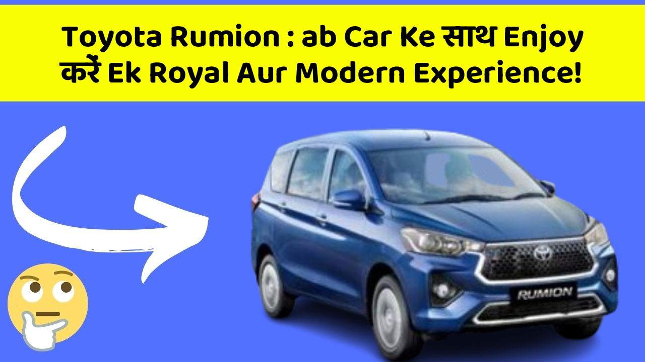 Toyota Rumion : ab Car Ke साथ Enjoy करें Ek Royal Aur Modern Experience!