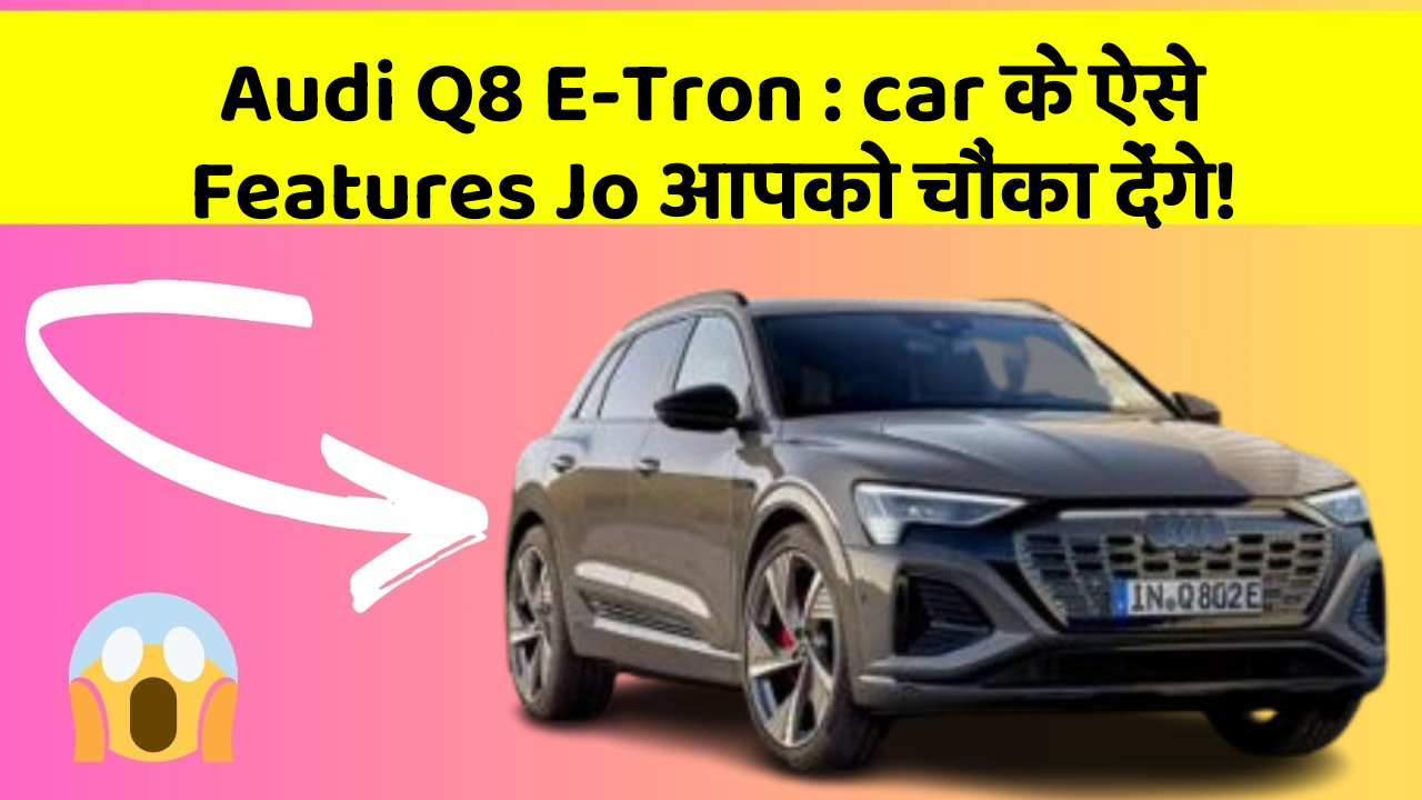 Audi Q8 E-Tron : car के ऐसे Features Jo आपको चौंका देंगे!