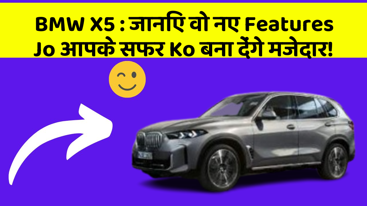 BMW X5 : जानिए वो नए Features Jo आपके सफर Ko बना देंगे मजेदार!