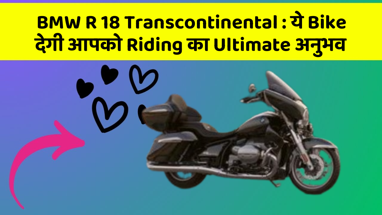 BMW R 18 Transcontinental: ये Bike देगी आपको Riding का Ultimate अनुभव