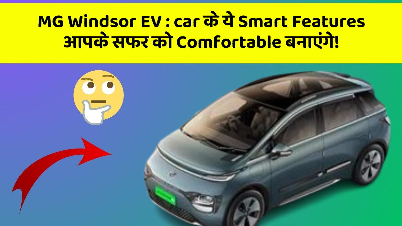 MG Windsor EV : car के ये Smart Features आपके सफर को Comfortable बनाएंगे!