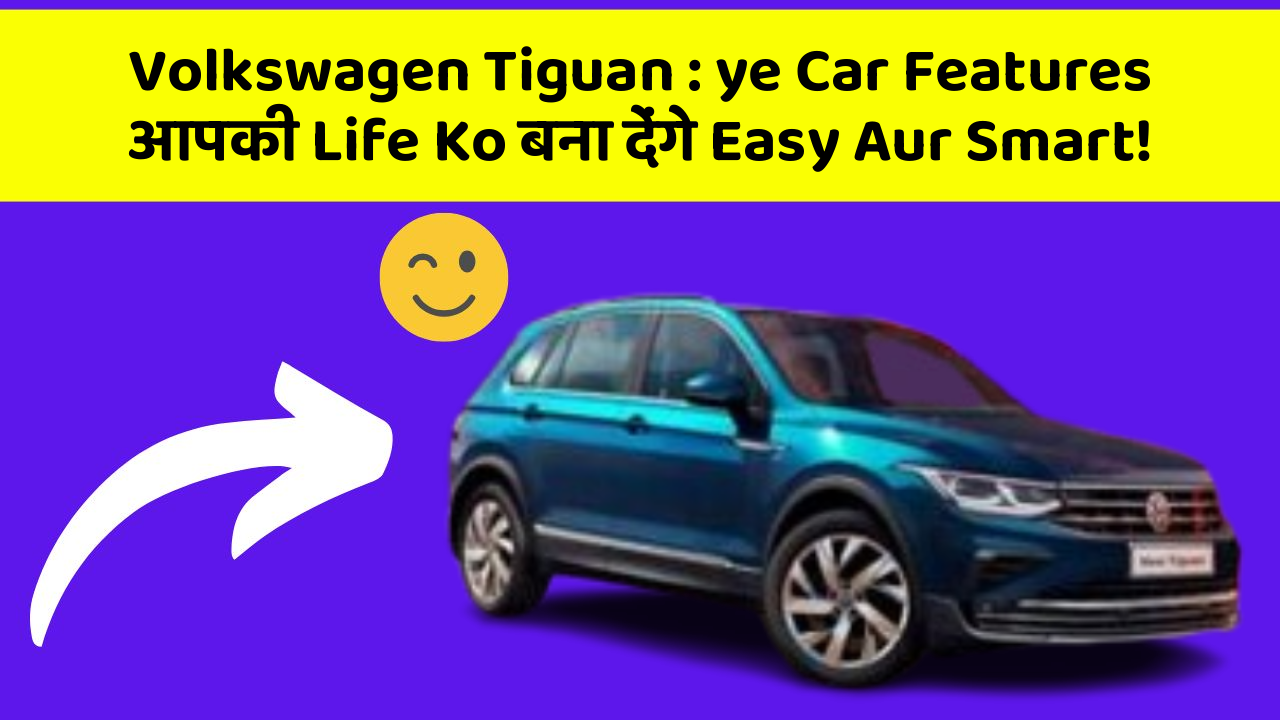 Volkswagen Tiguan : ye Car Features आपकी Life Ko बना देंगे Easy Aur Smart!