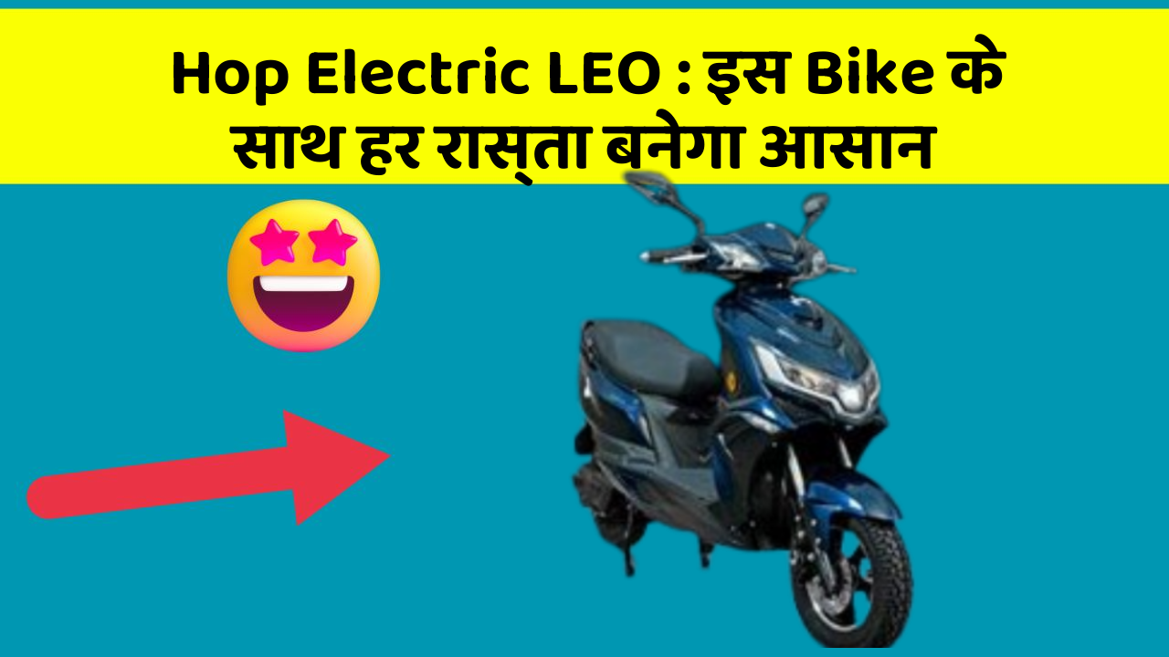 Hop Electric LEO : इस Bike के साथ हर रास्ता बनेगा आसान