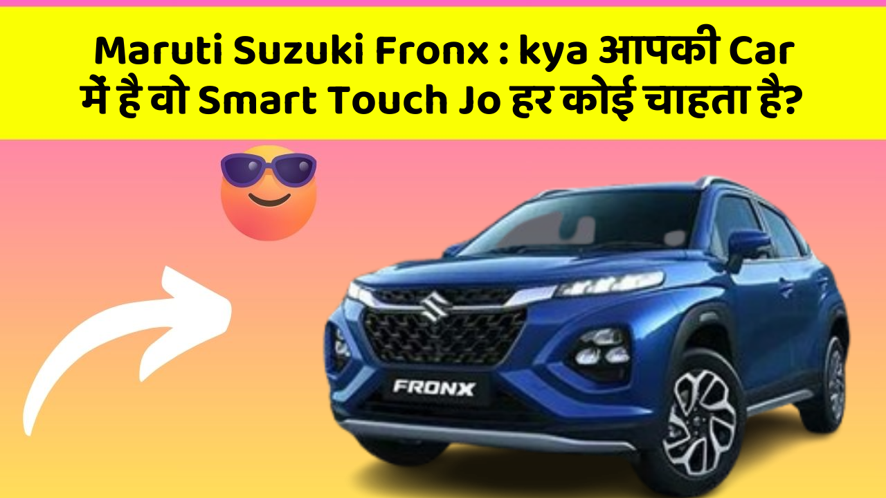 Maruti Suzuki Fronx: kya आपकी Car में है वो Smart Touch Jo हर कोई चाहता है?