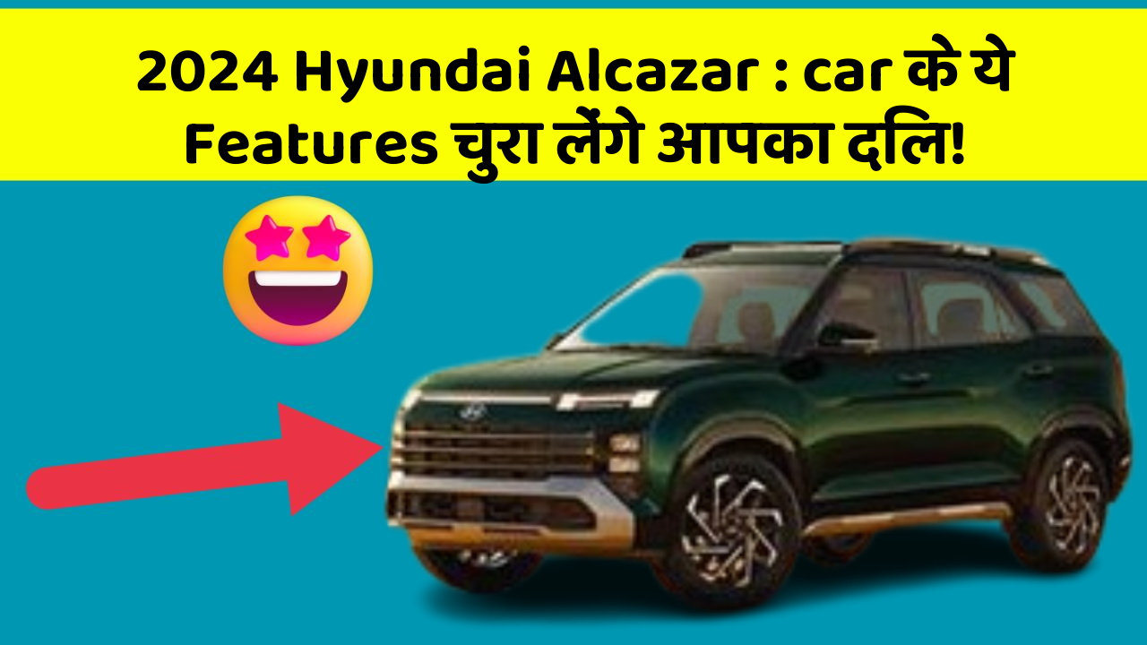 2024 Hyundai Alcazar: car के ये Features चुरा लेंगे आपका दिल!