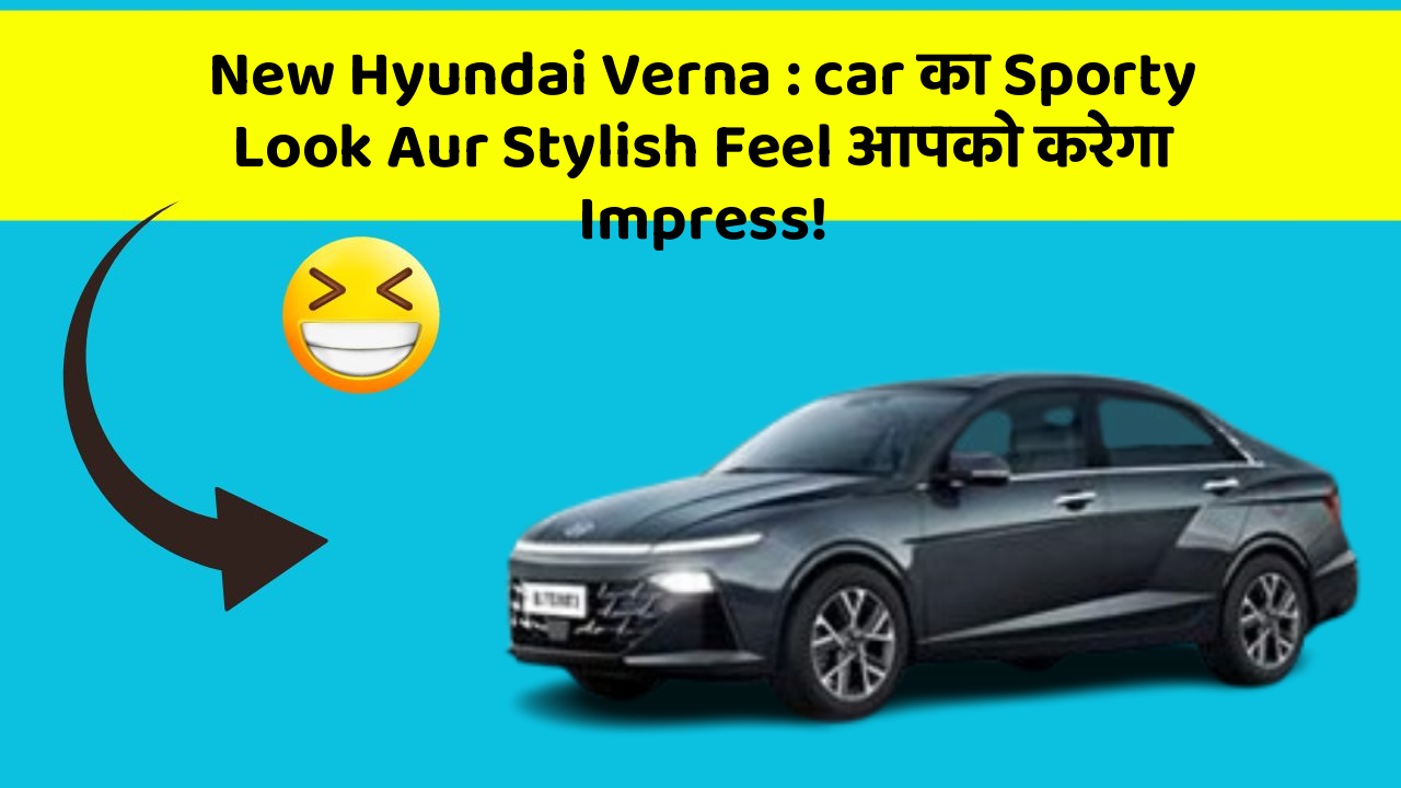 New Hyundai Verna: car का Sporty Look Aur Stylish Feel आपको करेगा Impress!