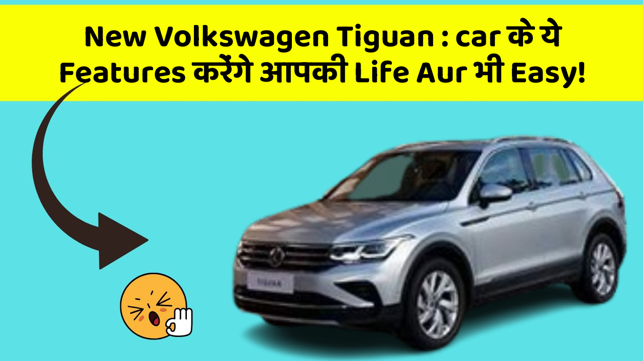 New Volkswagen Tiguan : car के ये Features करेंगे आपकी Life Aur भी Easy!