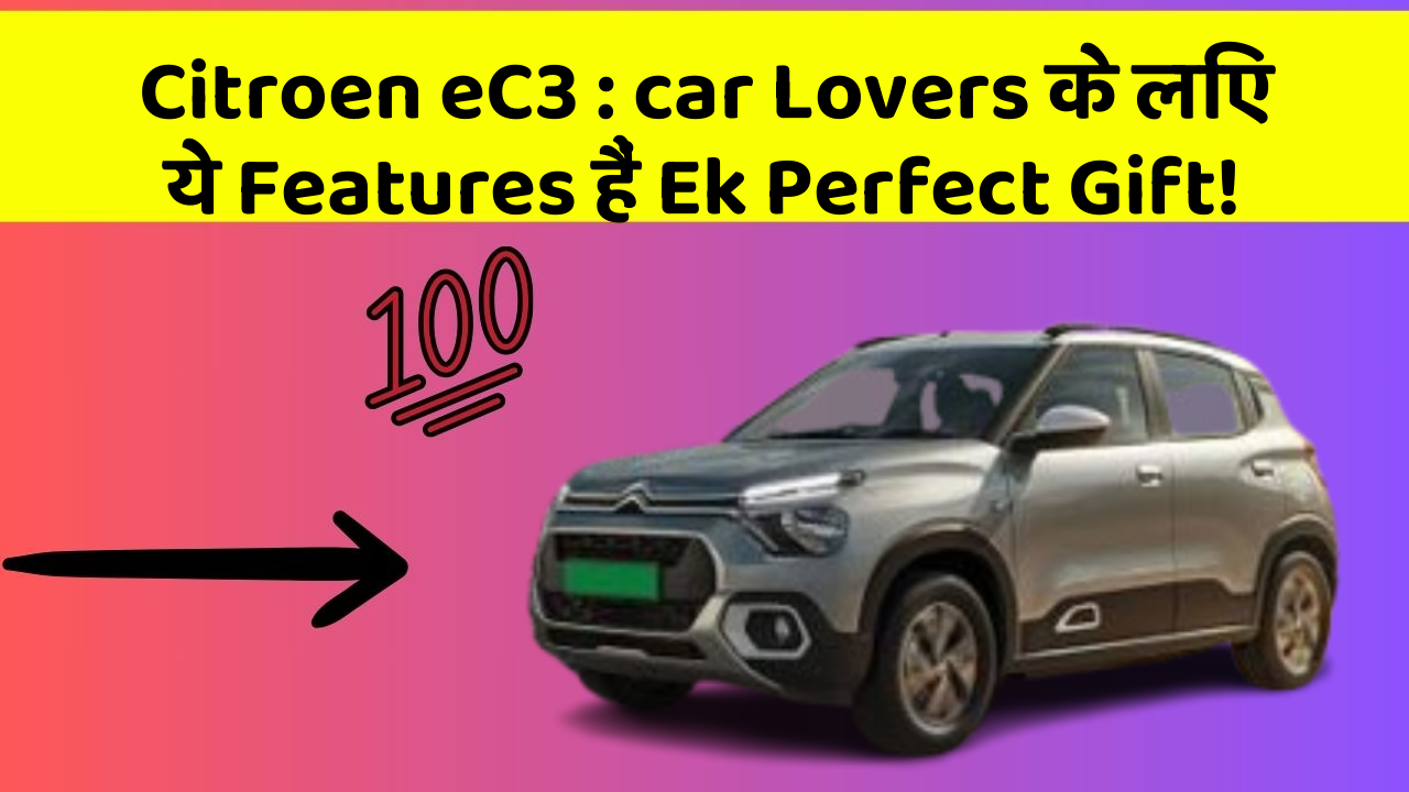 Citroen eC3 : car Lovers के लिए ये Features हैं Ek Perfect Gift!