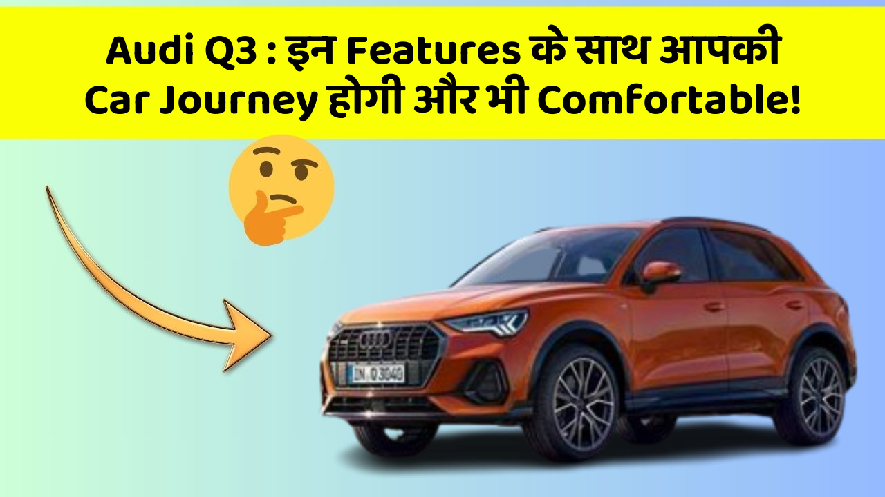 Audi Q3: इन Features के साथ आपकी Car Journey होगी और भी Comfortable!